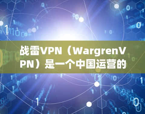 战雷VPN（WargrenVPN）是一个中国运营的国内VPN服务平台，成立于219年，主要为国内互联网用户和企业用户提供VPN服务。该平台以其安全、可靠和丰富的资源 library特点受到用户青睐