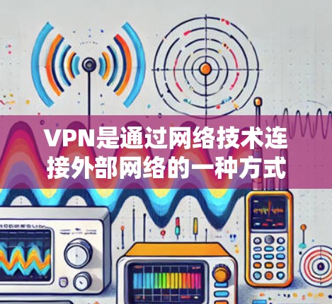 VPN是通过网络技术连接外部网络的一种方式,通常使用IP地址作为连接Point to Point网络的桥梁。如果您的问题涉及到如何获取或配置VPN的网络设备,以下是一些通用的步骤和建议
