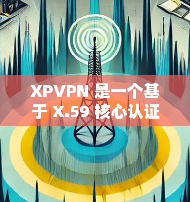XPVPN 是一个基于 X.59 核心认证的VPN服务，广泛应用于全球范围内的用户。以下是关于 XPVPN 的一些基本教程和使用指南