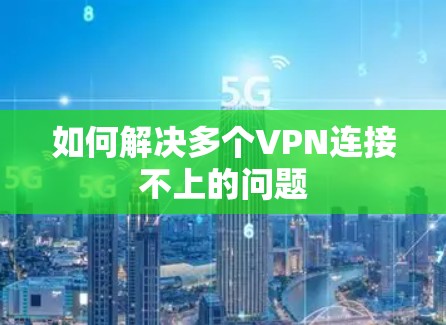 如何解决多个VPN连接不上的问题
