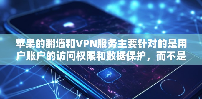 苹果的翻墙和VPN服务主要针对的是用户账户的访问权限和数据保护,而不是提供真正的VPN服务。苹果对用户账户的限制主要是为了保护用户隐私和防止未经授权的访问