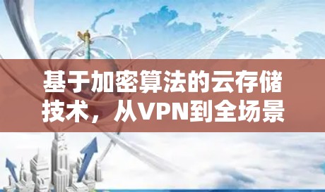 基于加密算法的云存储技术，从VPN到全场景加密