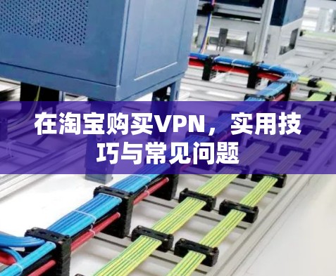 在淘宝购买VPN,实用技巧与常见问题