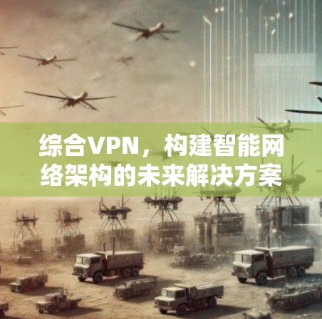 综合VPN，构建智能网络架构的未来解决方案
