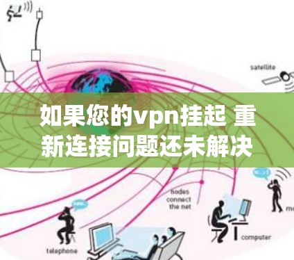 如果您的vpn挂起 重新连接问题还未解决,您可以按照以下步骤进行排查和解决 如果您的vpn挂起 重新连接问题还未解决,您可以按照以下步骤进行排查和解决