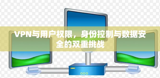 VPN与用户权限，身份控制与数据安全的双重挑战