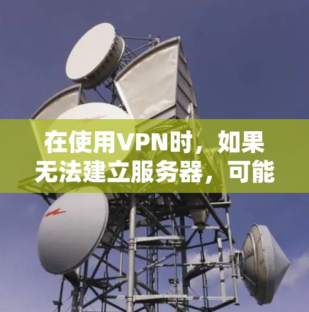 在使用VPN时,如果无法建立服务器,可能与服务器配置、防火墙设置或防火墙状态有关。以下是一些建议,帮助您解决问题