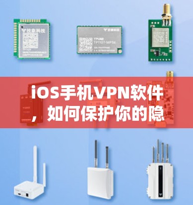 iOS手机VPN软件，如何保护你的隐私和安全