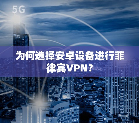 为何选择安卓设备进行菲律宾VPN?
