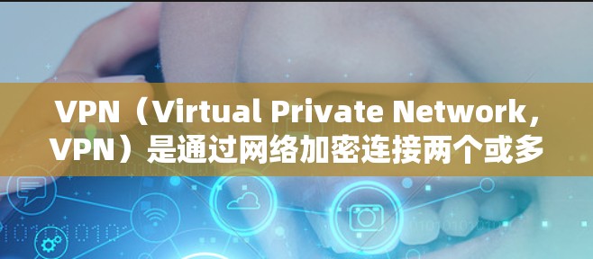 VPN（Virtual Private Network，VPN）是通过网络加密连接两个或多个端点，使得用户能够访问外部网站、服务或文档而不经过实体设备的常见技术。以下是VPN应用的主要场合