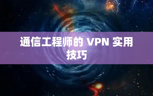 通信工程师的 VPN 实用技巧 通信工程师的 VPN 实用技巧