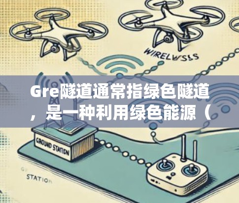 Gre隧道通常指绿色隧道,是一种利用绿色能源(如太阳能、风能等)进行隧道工程的技术,旨在减少对传统能源的依赖,尤其在开发绿色城市和可持续交通中应用