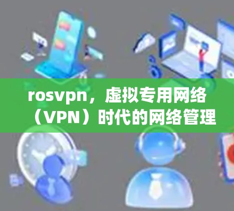 rosvpn，虚拟专用网络（VPN）时代的网络管理新标准