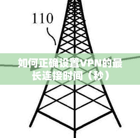 如何正确设置VPN的最长连接时间（秒）