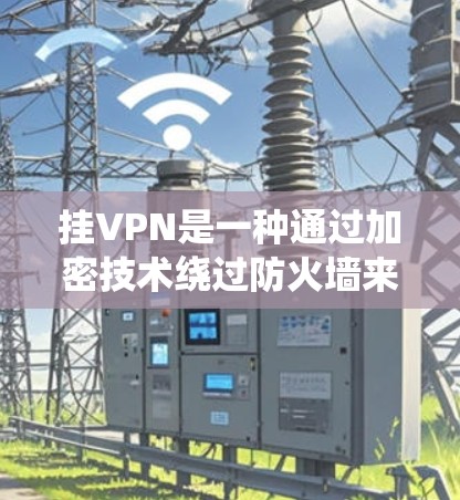 挂VPN是一种通过加密技术绕过防火墙来访问未经授权网络服务的手段。以下是使用挂VPN的步骤和注意事项