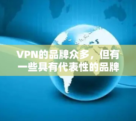 VPN的品牌众多，但有一些具有代表性的品牌值得推荐。以下是一些主要的VPN品牌及其特点