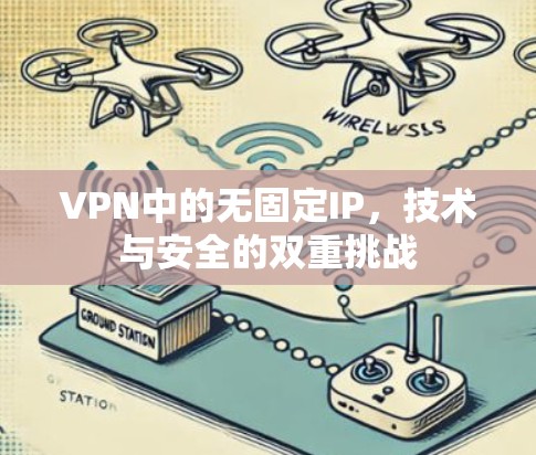 VPN中的无固定IP,技术与安全的双重挑战