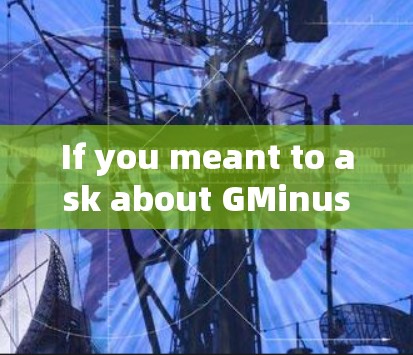 If you meant to ask about GMinus,heres a brief overview: If you meant to ask about GMinus,heres a brief overview: