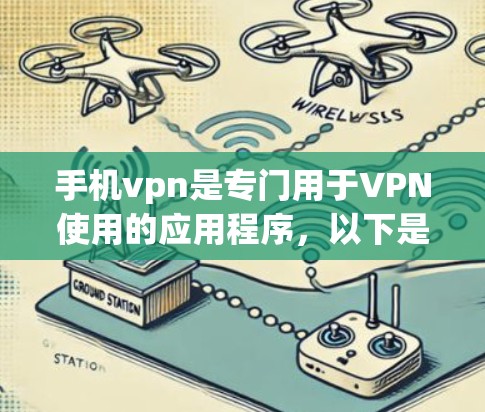 手机vpn是专门用于VPN使用的应用程序,以下是获取并使用手机vpn的步骤
