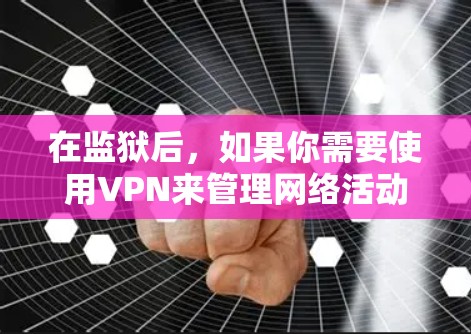 在监狱后,如果你需要使用VPN来管理网络活动、保护隐私或处理紧急情况,可以按照以下步骤操作