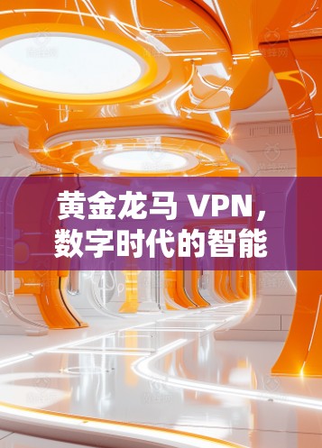 黄金龙马 VPN,数字时代的智能通信设备