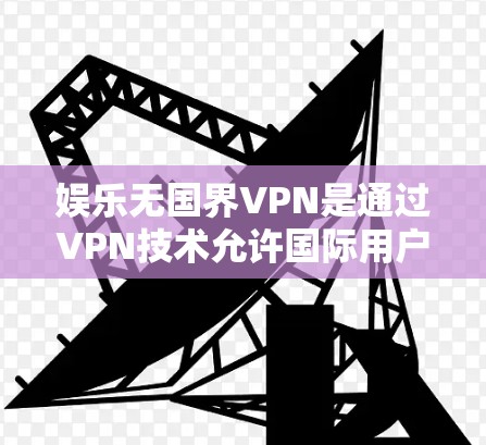 娱乐无国界VPN是通过VPN技术允许国际用户访问中国娱乐内容和应用的一种服务。虽然这种服务可能会引起国际用户的偏见,但需要在确保安全和遵守中国的法律和文化需求的前提下使用。以下是对这种服务的详细分析