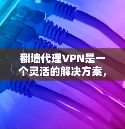 翻墙代理VPN是一个灵活的解决方案,允许用户使用普通VPN连接到他们所在的网络。以下是对使用翻墙代理VPN的详细指南 翻墙代理VPN是一个灵活的解决方案,允许用户使用普通VPN连接到他们所在的网络。以下是对使用翻墙代理VPN的详细指南