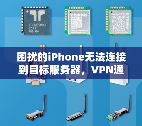 困扰的iPhone无法连接到目标服务器,VPN通关问题解析