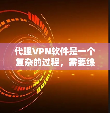代理VPN软件是一个复杂的过程,需要综合考虑多个因素,以确保安全、合法和高效。以下是一些关键步骤,帮助您更好地代理VPN软件