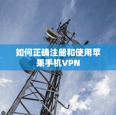 如何正确注册和使用苹果手机VPN