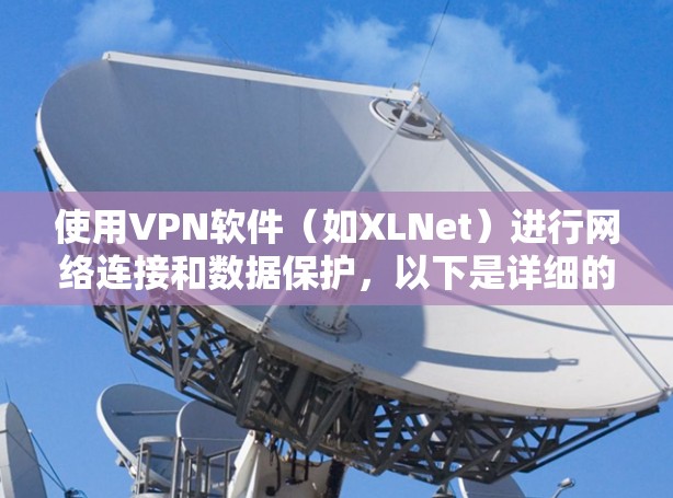 使用VPN软件(如XLNet)进行网络连接和数据保护,以下是详细的步骤指南