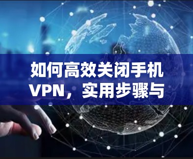 如何高效关闭手机VPN,实用步骤与建议