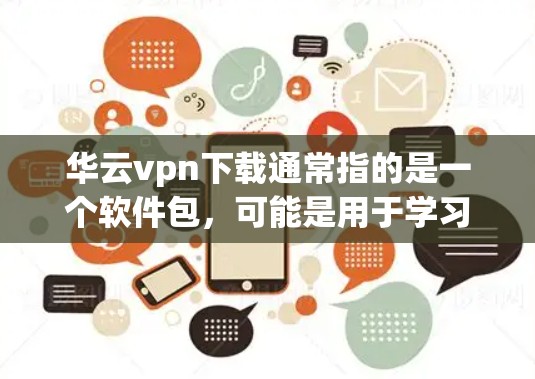 华云vpn下载通常指的是一个软件包,可能是用于学习、游戏、办公或者其他用途的工具。如果你需要下载华云vpn软件包,建议按照以下步骤操作