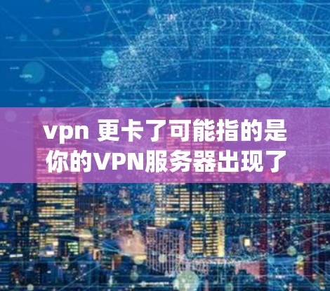 vpn 更卡了可能指的是你的VPN服务器出现了卡顿或延迟。这种情况通常由服务器本身的问题引发,包括网络连接不稳定、服务器硬件问题、软件兼容性问题或网络环境不佳等。以下是一些建议,帮助你解决这个问题