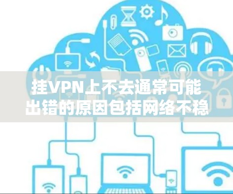 挂VPN上不去通常可能出错的原因包括网络不稳定、VPN服务非法使用、服务器被封或访问权限受限、设备或设备网络配置问题、VPN服务更新不及时、以及与服务提供商的联系问题。以下是一些可能的解决步骤
