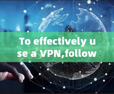 To effectively use a VPN,follow these organized steps based on your research and considerations: