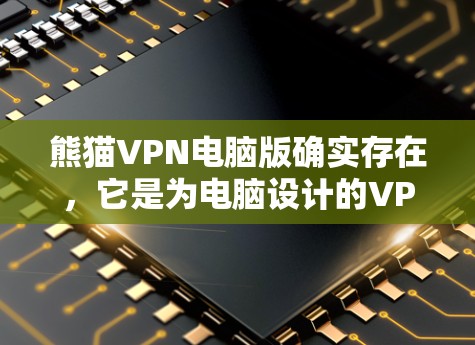 熊猫VPN电脑版确实存在,它是为电脑设计的VPN应用程序。以下是使用熊猫 VPN 的基本步骤