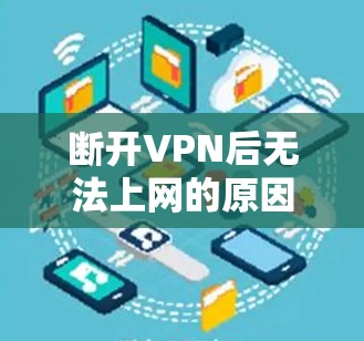 断开VPN后无法上网的原因可能是因为VPN服务器被封或服务器无法访问特定的网络环境。以下是一些可能的原因和解决方法