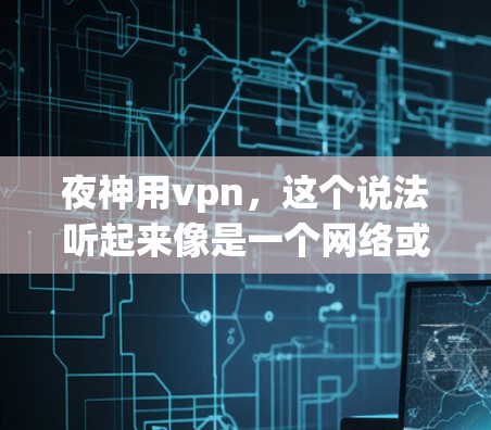 夜神用vpn,这个说法听起来像是一个网络或虚拟网络中的术语,但具体含义可能因上下文而异。如果您指的是在加密货币交易中使用VPN来加密或匿名交易,那么以下是一些相关信息和建议