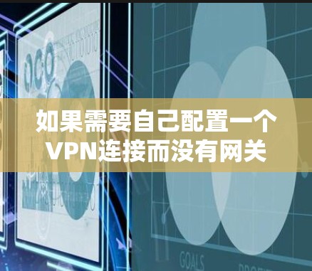 如果需要自己配置一个VPN连接而没有网关，以下是一些步骤和建议