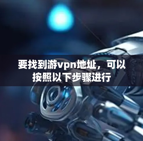 要找到游vpn地址,可以按照以下步骤进行 要找到游vpn地址,可以按照以下步骤进行