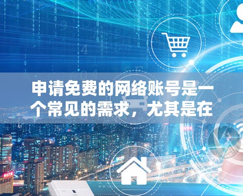 申请免费的网络账号是一个常见的需求,尤其是在需要快速登录的情况下。以下是一些通用的建议和步骤,帮助您顺利地申请和使用免费网络账号