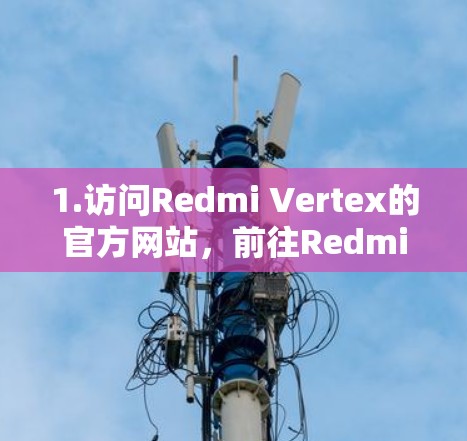 1.访问Redmi Vertex的官方网站,前往Redmi Vertex的官方网站,通常会有一个关于VPN功能的页面