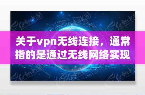 关于vpn无线连接,通常指的是通过无线网络实现VPN的连接。以下是关于如何实现无线连接的步骤和注意事项