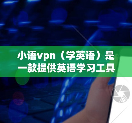 小语vpn（学英语）是一款提供英语学习工具和资源的平台，用户可以通过线上学习工具来提升英语水平。以下是一些关于小语vpn的常见问题及其解决方案