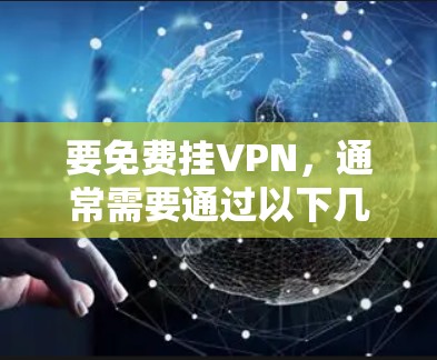 要免费挂VPN，通常需要通过以下几种方式实现。以下是一些常见的免费VPN服务或方法，您可以根据自己的需求选择合适的路径