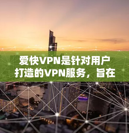 爱快VPN是针对用户打造的VPN服务，旨在满足用户在移动设备上使用 VPN 的需求。以下是关于爱快VPN服务的详细介绍