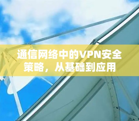 通信网络中的VPN安全策略，从基础到应用