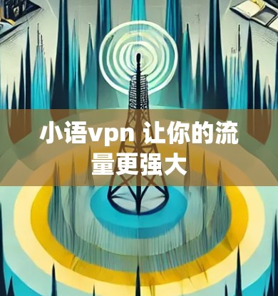 小语vpn 让你的流量更强大