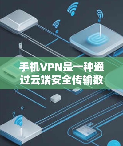 手机VPN是一种通过云端安全传输数据的技术，支持多种数据类型和传输方式。以下是通过手机VPN访问Wi-Fi或VPN服务的步骤